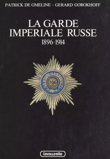 La garde impériale russe : 1896-1914 - Gérard Gorokhoff, Patrick de Gmeline - FeniXX réédition numérique