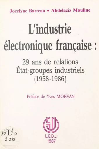 L'industrie électronique française : 29 ans de relations État-groupes industriels (1958-1986) - Jocelyne Barreau, Abdelaziz Mouline - FeniXX réédition numérique