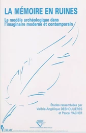 La mémoire en ruines : le modèle archéologique dans l'imaginaire moderne et contemporain