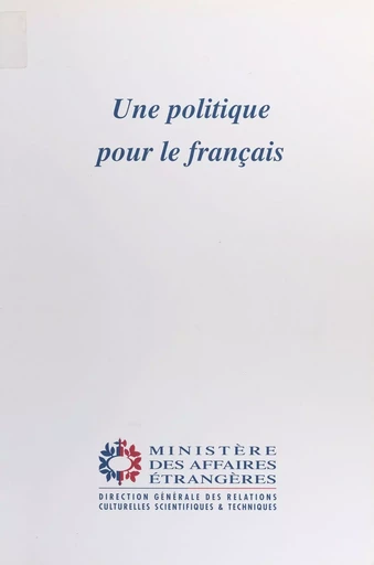 Une politique pour le français -  Direction générale des relations culturelles, scientifiques et techniques,  Direction de la coopération culturelle et linguistique. Sous-direction de la politique linguistique et éducative - FeniXX réédition numérique