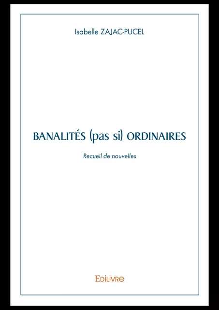 Banalités (pas si) ordinaires - Isabelle Zajac-Pucel - Editions Edilivre