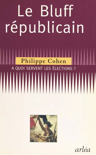 Le bluff républicain : à quoi servent les élections ? - Philippe Cohen - FeniXX réédition numérique