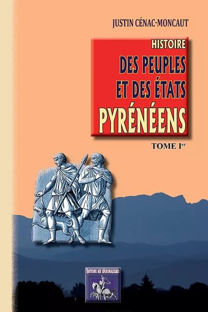 Histoire des Peuples et des Etats pyrénéens (Tome Ier) - Justin Cénac-Moncaut - Editions des Régionalismes