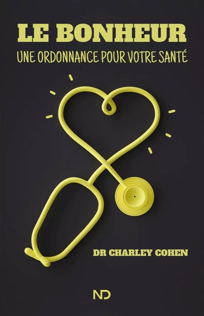 Le bonheur, une ordonnance pour votre santé - Charley Cohen - Éditions Scarab