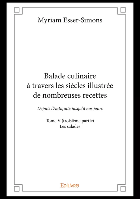 Balade culinaire à travers les siècles illustrée de nombreuses recettes -  Tome V (troisième partie) - Myriam Esser-Simons - Editions Edilivre