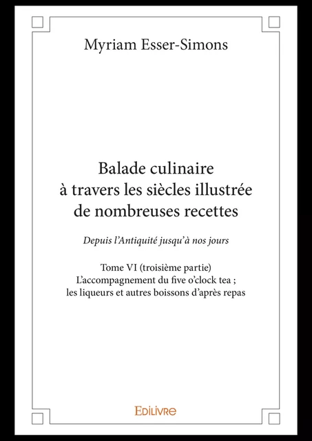 Balade culinaire à travers les siècles, illustrée de nombreuses recettes - Tome VI (troisième partie) - Myriam Esser-Simons - Editions Edilivre