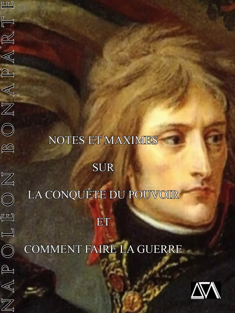 Notes et maximes pour la conquète du pouvoir et comment faire la guerre - Napoléon Bonaparte - A verba futuroruM