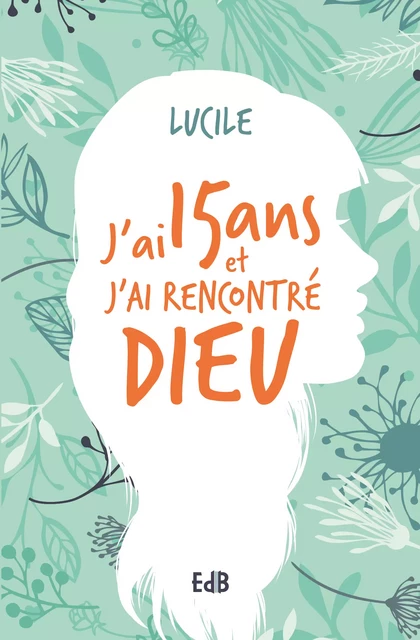 J'ai 15 ans et j'ai rencontré Dieu -  Lucile - Editions des Béatitudes