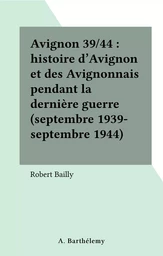 Avignon 39/44 : histoire d'Avignon et des Avignonnais pendant la dernière guerre (septembre 1939-septembre 1944)