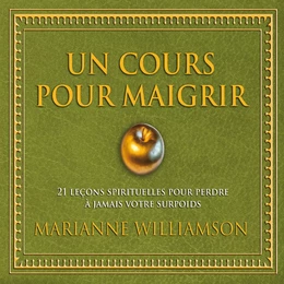 Un cours pour maigrir : 21 leçons spirituelles pour perdre à jamais votre surpoids