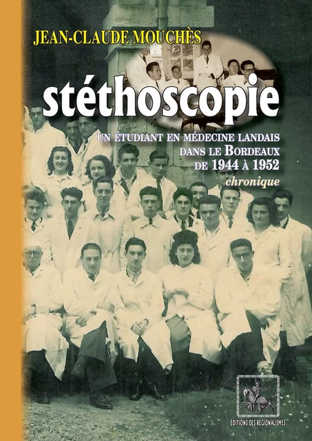 Stéthoscopie : un étudiant en médecine landais dans le Bordeaux de 1944 à 1952 - Jean-Claude Mouchès - Editions des Régionalismes