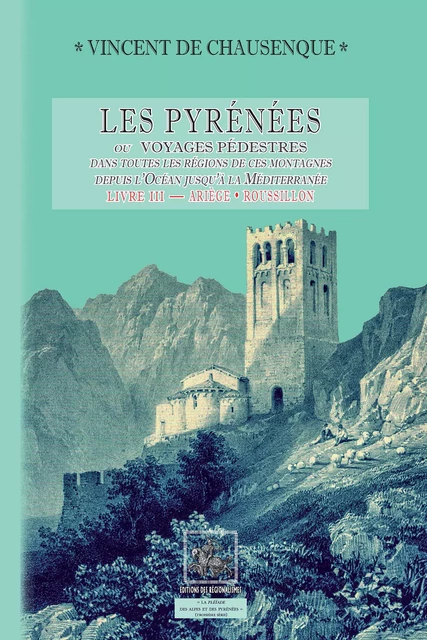 Les Pyrénées (ou voyages pédestres dans les régions de ces montagnes depuis l’Océan jusqu’à la Méditerranée) • Livre 3 : Ariège-Roussillon (Pyrénées-Orientales) - Vincent de Chausenque - Editions des Régionalismes