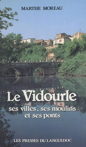 Le Vidourle : ses villes, ses moulins et ses ponts - Marthe Moreau - FeniXX réédition numérique