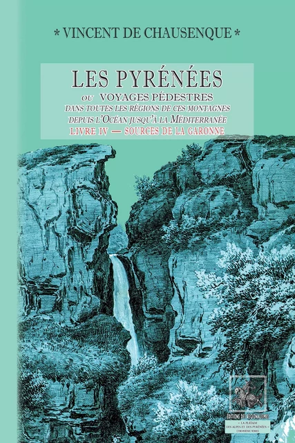 Les Pyrénées (ou voyages pédestres dans les régions de ces montagnes depuis l’Océan jusqu’à la Méditerranée) • Livre 4 : Sources de la Garonne - Comminges - Vincent de Chausenque - Editions des Régionalismes