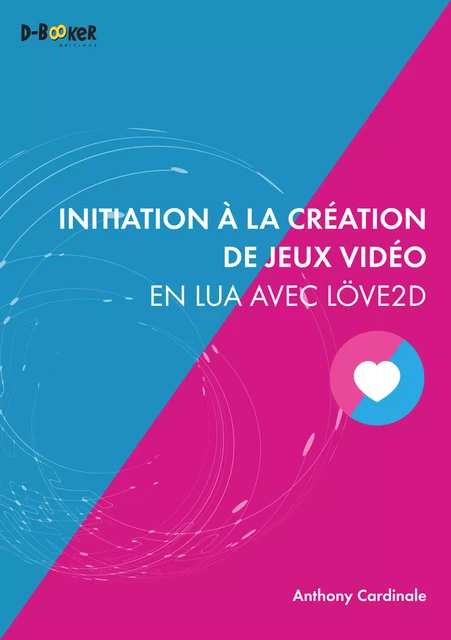 Initiation à la création de jeux vidéo en Lua avec Löve2D - Anthony Cardinale - Éditions D-BookeR