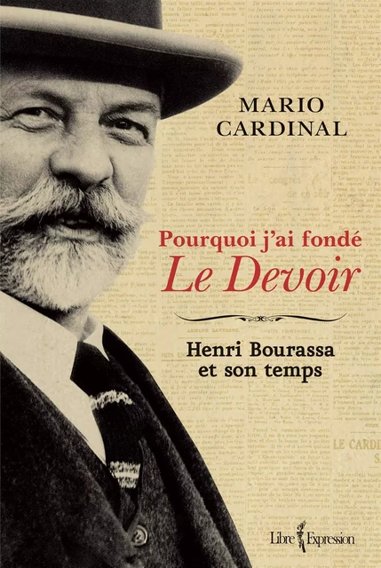 Pourquoi j'ai fondé Le Devoir - Mario Cardinal - Libre Expression