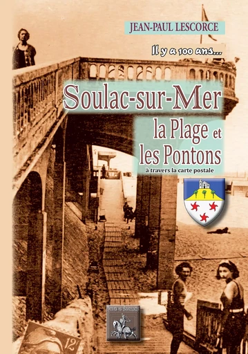 Il y a 100 ans... Soulac-sur-Mer, la Plage, les Pontons (à travers la carte postale) - Jean-Paul Lescorce - Editions des Régionalismes