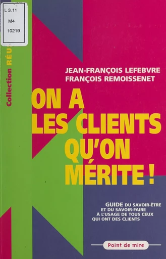 On a les clients qu'on mérite ! Guide du savoir-faire et du savoir-être à l'usage de tous ceux qui ont des clients - Jean-François Lefebvre, François Remoissenet - FeniXX réédition numérique