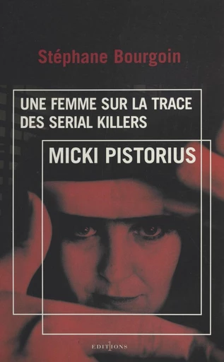 Micki Pistorius, une femme sur la trace des serial killers - Stéphane Bourgoin - FeniXX réédition numérique