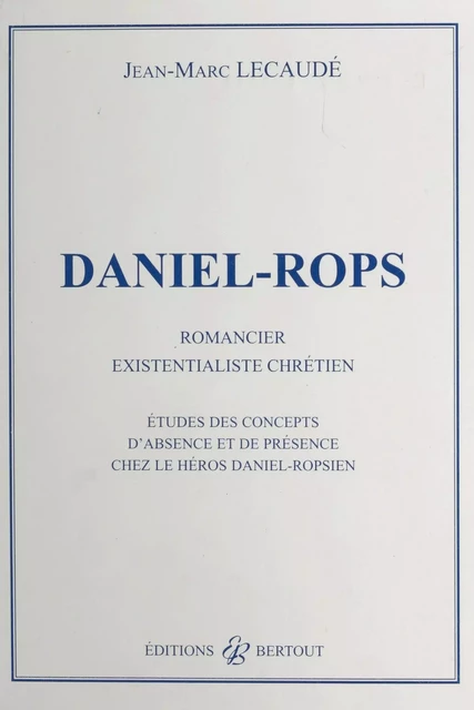 Daniel-Rops, romancier existentialiste chrétien : études des concepts d'absence et de présence chez le héros daniel-ropsien - Jean-Marc Lecaudé - FeniXX réédition numérique