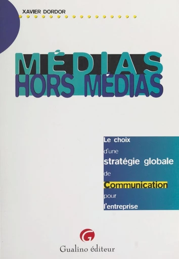 Médias, hors médias : le choix d'une stratégie globale de communication pour l'entreprise - Xavier Dordor - FeniXX réédition numérique