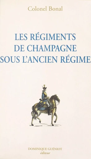 Les régiments de Champagne sous l'Ancien Régime : Champagne-infanterie, Royal-Champagne de cavalerie - François Bonal - FeniXX réédition numérique