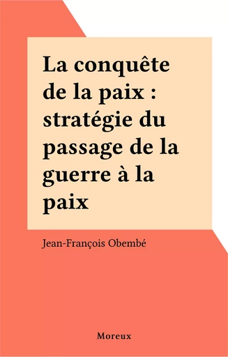 La conquête de la paix : stratégie du passage de la guerre à la paix - Jean-François Obembé - FeniXX réédition numérique