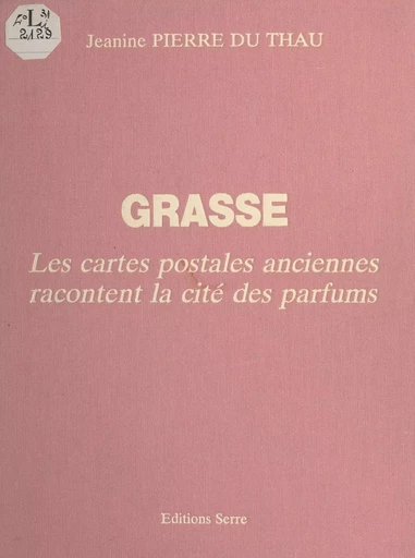 Grasse : les cartes postales anciennes racontent la cité des parfums - Jeanine Pierre du Thau - FeniXX réédition numérique