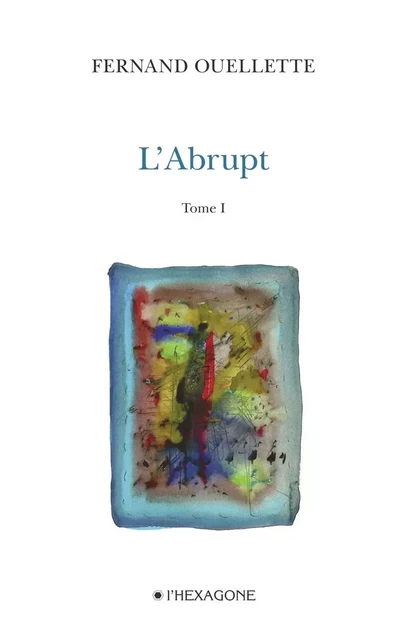 L'Abrupt - Tome 1 - Fernand Ouellette - Les Éditions de l'Hexagone