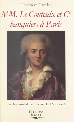 MM. Le Couteulx et Cie, banquiers à Paris : un clan familial dans la crise du XVIIIe siècle - Geneviève Daridan - FeniXX réédition numérique