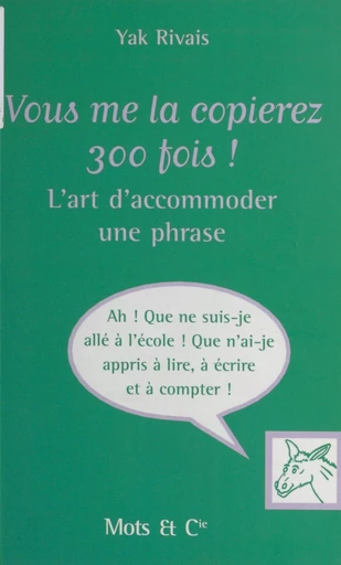 Vous me la copierez 300 fois ! L'art d'accommoder une phrase - Yak Rivais - FeniXX réédition numérique