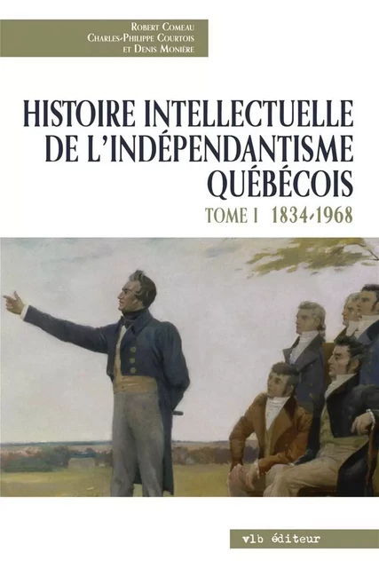 Histoire intellectuelle de l'indépendantisme québécois - Tome 1 - Robert Comeau, Charles-Philippe Courtois, Denis Monière - VLB éditeur