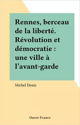 Rennes, berceau de la liberté. Révolution et démocratie : une ville à l'avant-garde