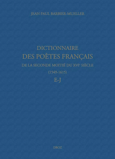 Dictionnaire des poètes français de la seconde moitié du XVIe siècle (1549-1615). Tome III : E-J - Jean Paul Barbier-Mueller, Nicolas Ducimetière, Marine Molins - Librairie Droz