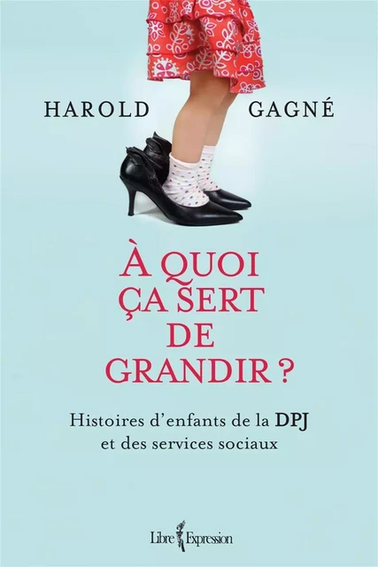 À quoi ça sert de grandir ? - Harold Gagné - Libre Expression