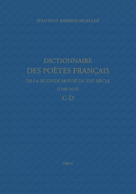 Dictionnaire des poètes français de la seconde moitié du XVIe siècle (1549-1615). Tome II : C-D - Jean Paul Barbier-Mueller, Nicolas Ducimetière, Marine Molins - Librairie Droz