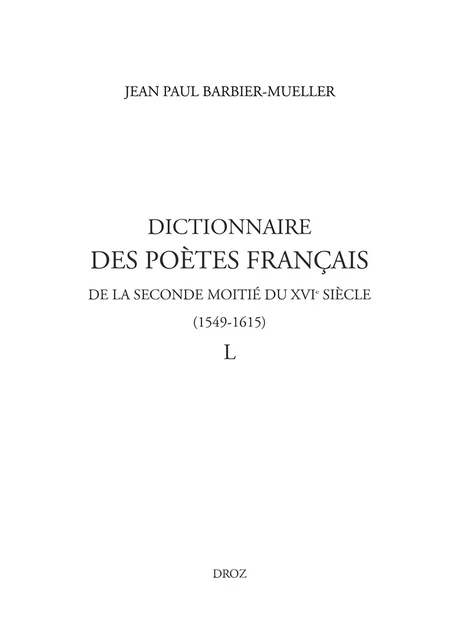 Dictionnaire des poètes français de la seconde moitié du XVIe siècle (1549-1615). Tome IV : L - Jean Paul Barbier-Mueller, Nicolas Ducimetière, Marine Molins - Librairie Droz