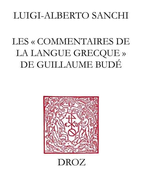 Les "Commentaires de la langue grecque" de Guillaume Budé : l'œuvre, ses sources, sa préparation / Préface de Brigitte Mondrain - Luigi-Alberto Sanchi - Librairie Droz