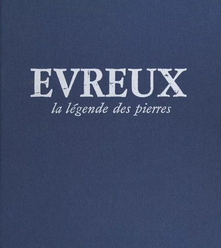 Évreux : la légende des pierres - Annick Gosse-Kischinewski - FeniXX réédition numérique