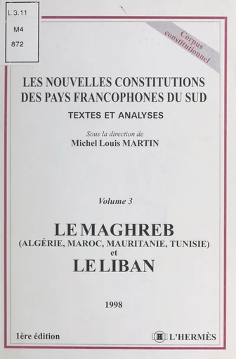 Les nouvelles constitutions des pays francophones du Sud, textes et analyses (3) : Le Maghreb (Algérie, Maroc, Mauritanie, Tunisie) et le Liban - Michel L. Martin - FeniXX réédition numérique