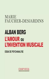 Alban Berg L’amour ou l’invention musicale. Essai