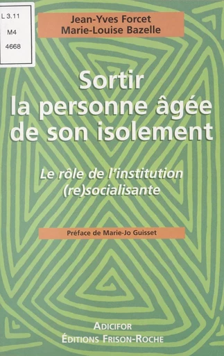 Sortir la personne âgée de son isolement : le rôle de l'institution (re)socialisante - Jean-Yves Forcet, Marie-Louise Bazelle - FeniXX réédition numérique