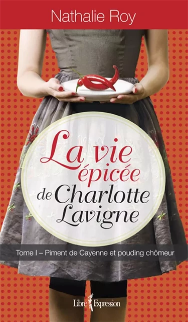 La Vie épicée de Charlotte Lavigne, tome 1 - Nathalie Roy - Libre Expression