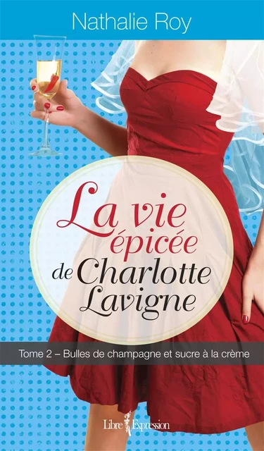 La Vie épicée de Charlotte Lavigne, tome 2 - Nathalie Roy - Libre Expression