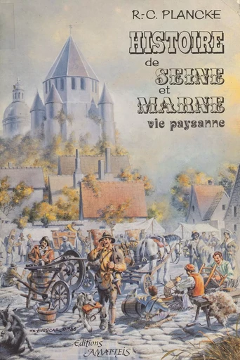 Histoire de Seine-et-Marne : vie paysanne du Moyen Âge au début du XXe siècle - René-Charles Plancke - FeniXX réédition numérique