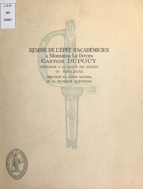 Remise de l'épée d'académicien à Monsieur le doyen Gaston Dupouy, professeur à la Faculté des sciences de Toulouse, directeur du Centre national de la recherche scientifique -  Faculté des sciences de Toulouse - FeniXX réédition numérique