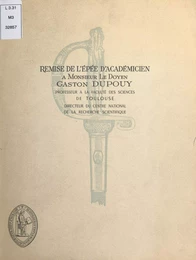 Remise de l'épée d'académicien à Monsieur le doyen Gaston Dupouy, professeur à la Faculté des sciences de Toulouse, directeur du Centre national de la recherche scientifique