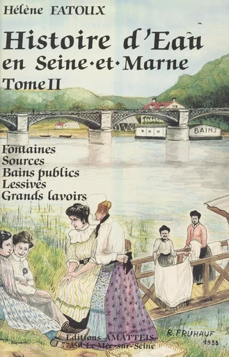 Histoire d'eau en Seine-et-Marne (2) : Culte des fontaines, des sources, des puits, les sources minérales, les thermes et bains publics, les blanchisseuses, la lessive, les grands lavoirs - Hélène Fatoux - FeniXX réédition numérique