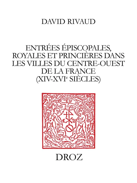 Entrées épiscopales, royales et princières dans les villes du Centre-Ouest de la France (XIVe-XVIe siècles) - David Rivaud - Librairie Droz