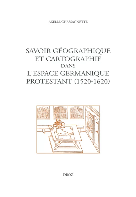 Savoir géographique et cartographie dans l'espace germanique protestant (1520-1620) - Axelle Chassagnette - Librairie Droz